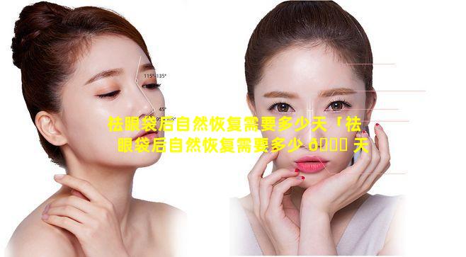 祛眼袋后自然恢复需要多少天「祛眼袋后自然恢复需要多少 💐 天才能恢 ☘ 复」